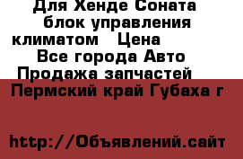 Для Хенде Соната5 блок управления климатом › Цена ­ 2 500 - Все города Авто » Продажа запчастей   . Пермский край,Губаха г.